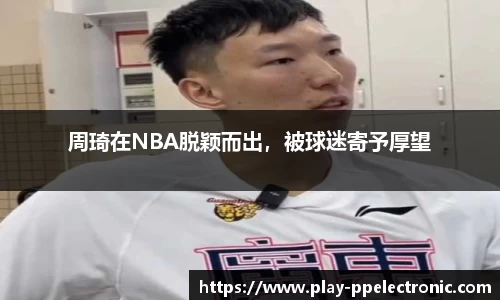 周琦在NBA脱颖而出，被球迷寄予厚望