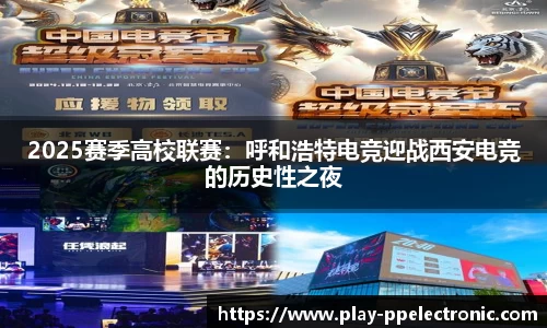 2025赛季高校联赛：呼和浩特电竞迎战西安电竞的历史性之夜