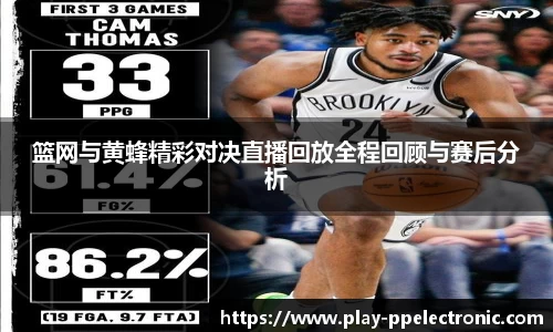 篮网与黄蜂精彩对决直播回放全程回顾与赛后分析